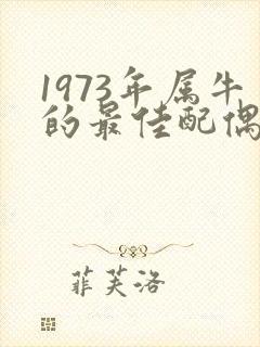 1973年属牛的最佳配偶属相