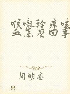 喉咙干痒咳嗽带血怎么回事