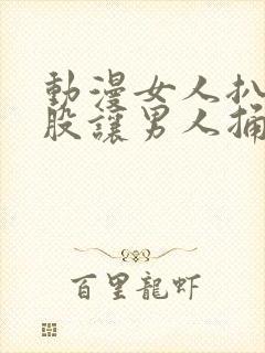 动漫女人扒开屁股让男人捅三十分钟