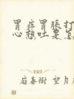 胃疼胃胀打嗝恶心想吐是怎么回事