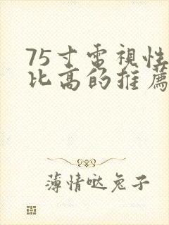 75寸电视性价比高的推荐