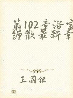 第102章浴室缠欢最新章节更新时间封面