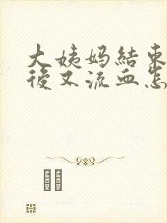 大姨妈结束一周后又流血怎么回事