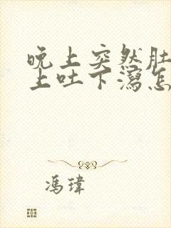 晚上突然肚子疼上吐下泻怎么回事