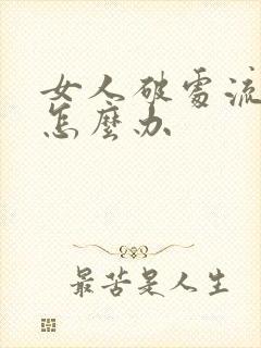 女人破处流血了怎么办