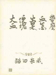 大便出血带黑色血块是怎么回事