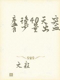 产后40天突然有少量出血是怎么回事