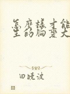 怎么样才能让女生的胸变大