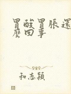 胃酸胃胀还吐怎么回事