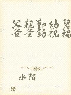 父亲节幼儿送给爸爸的祝福语