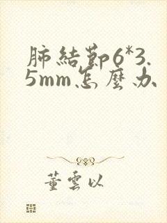 肺结节6*3.5mm怎么办