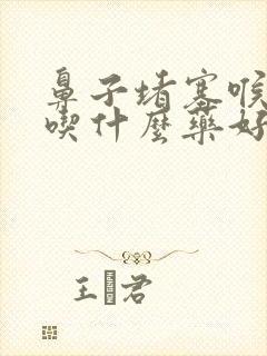 鼻子堵塞喉咙疼吃什么药好得快