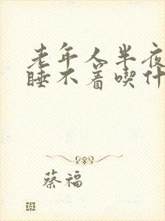 老年人半夜醒来睡不着吃什么好