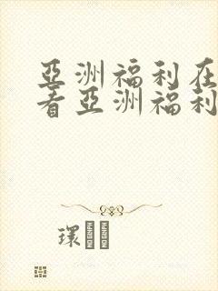 亚洲福利在线观看亚洲福利