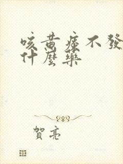 咳黄痰不发烧吃什么药