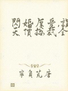 闪婚厚爱,误嫁天价总裁全文免费阅读