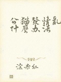 公猫发情乱尿有什么办法