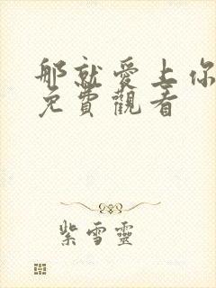 那就爱上你动漫免费观看