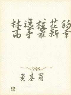 林逸校花的贴身高手最新章节免费阅读