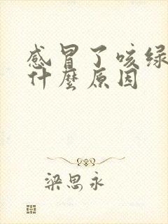 感冒了咳绿痰是什么原因