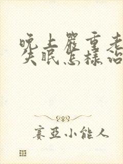 晚上严重老年人失眠怎样治疗