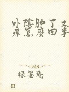 外阴肿了又疼又痒怎么回事