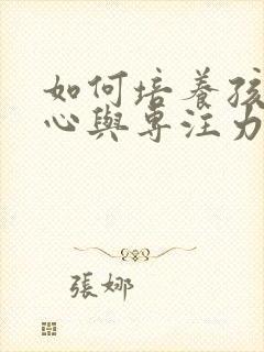 如何培养孩子耐心与专注力