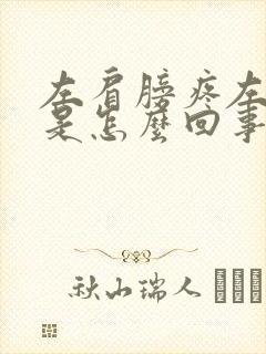 左肩膀疼左手麻是怎么回事