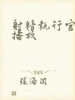 射精执行官在线播放