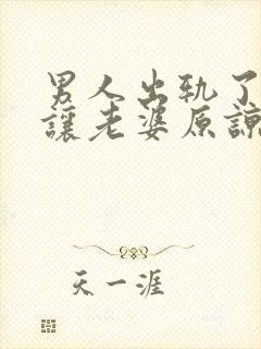 男人出轨了怎么让老婆原谅