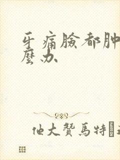 牙痛脸都肿了怎么办