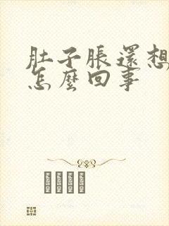 肚子胀还想吃饭怎么回事