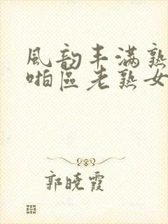 风韵丰满熟妇啪啪区老熟女