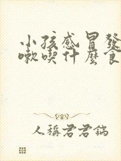 小孩感冒发烧咳嗽吃什么食物好