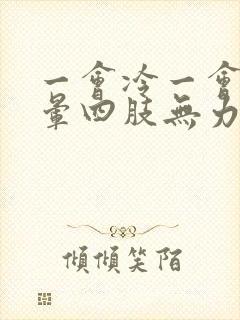 一会冷一会热头晕四肢无力