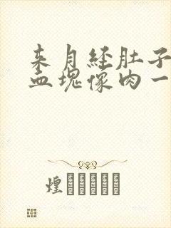 来月经肚子痛有血块像肉一样的