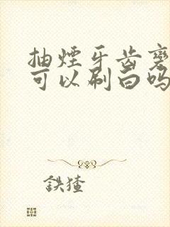 抽烟牙齿变黄还可以刷白吗