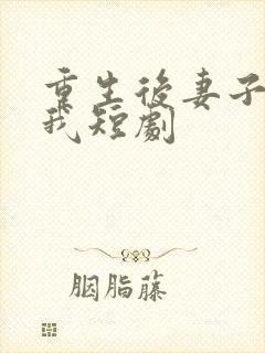 重生后妻子倒追我短剧