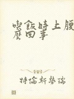 吃饭时上腹疼怎么回事