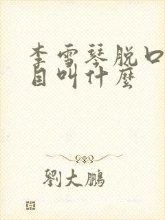 李雪琴脱口秀节目叫什么