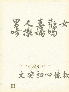 男人喜欢女人发嗲撒娇吗