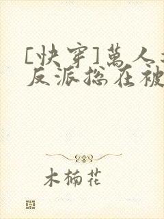 [快穿]万人迷反派总在被觊觎