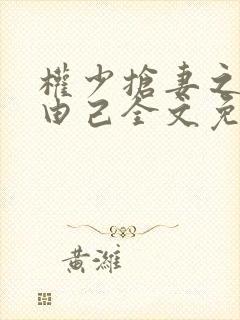 权少抢妻之婚不由己全文免费阅读