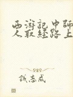 西游记中师徒四人取经路上经历的磨难