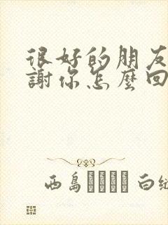 很好的朋友说谢谢你怎么回复封面