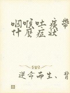 咽喉吐痰带血是什么症状