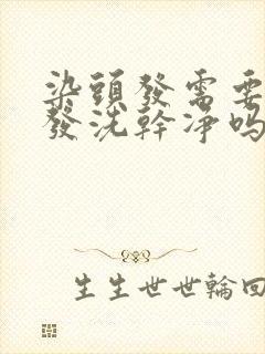 染头发需要把头发洗干净吗封面