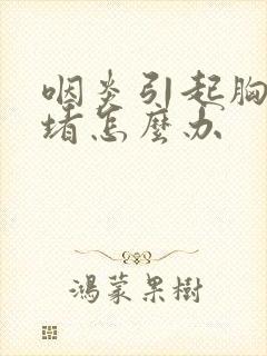 咽炎引起胸口闷堵怎么办