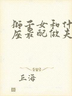 狮子女和什么星座最配做夫妻封面