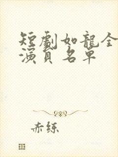 短剧如龙全部女演员名单